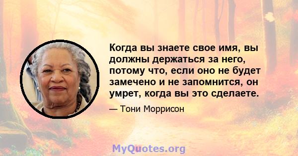 Когда вы знаете свое имя, вы должны держаться за него, потому что, если оно не будет замечено и не запомнится, он умрет, когда вы это сделаете.