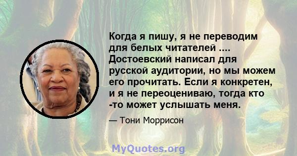 Когда я пишу, я не переводим для белых читателей .... Достоевский написал для русской аудитории, но мы можем его прочитать. Если я конкретен, и я не переоцениваю, тогда кто -то может услышать меня.