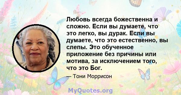 Любовь всегда божественна и сложно. Если вы думаете, что это легко, вы дурак. Если вы думаете, что это естественно, вы слепы. Это обученное приложение без причины или мотива, за исключением того, что это Бог.