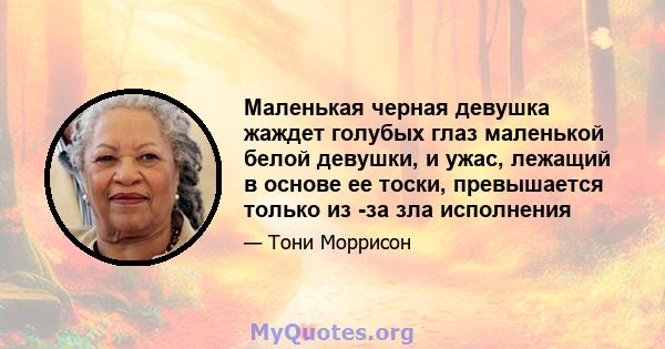 Маленькая черная девушка жаждет голубых глаз маленькой белой девушки, и ужас, лежащий в основе ее тоски, превышается только из -за зла исполнения