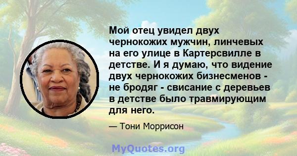 Мой отец увидел двух чернокожих мужчин, линчевых на его улице в Картерсвилле в детстве. И я думаю, что видение двух чернокожих бизнесменов - не бродяг - свисание с деревьев в детстве было травмирующим для него.