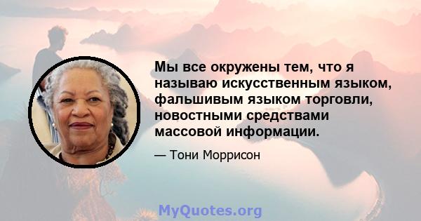 Мы все окружены тем, что я называю искусственным языком, фальшивым языком торговли, новостными средствами массовой информации.