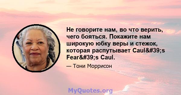 Не говорите нам, во что верить, чего бояться. Покажите нам широкую юбку веры и стежок, которая распутывает Caul's Fear's Caul.