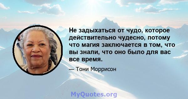 Не задыхаться от чудо, которое действительно чудесно, потому что магия заключается в том, что вы знали, что оно было для вас все время.