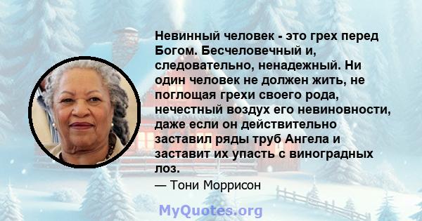 Невинный человек - это грех перед Богом. Бесчеловечный и, следовательно, ненадежный. Ни один человек не должен жить, не поглощая грехи своего рода, нечестный воздух его невиновности, даже если он действительно заставил