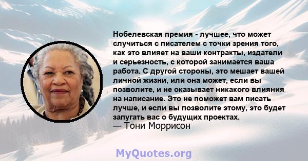 Нобелевская премия - лучшее, что может случиться с писателем с точки зрения того, как это влияет на ваши контракты, издатели и серьезность, с которой занимается ваша работа. С другой стороны, это мешает вашей личной