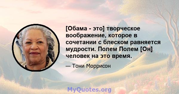 [Обама - это] творческое воображение, которое в сочетании с блеском равняется мудрости. Полем Полем [Он] человек на это время.