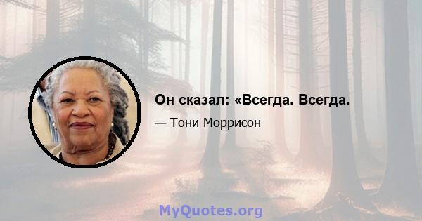 Он сказал: «Всегда. Всегда.