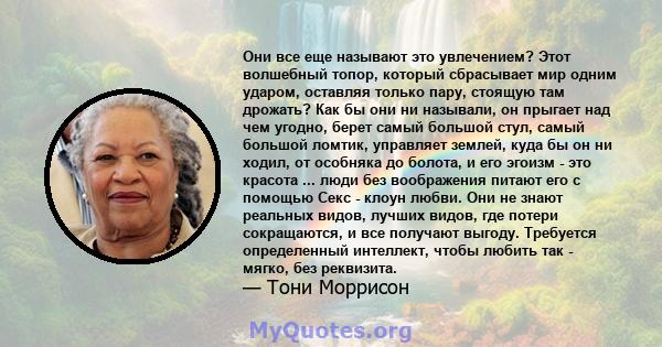 Они все еще называют это увлечением? Этот волшебный топор, который сбрасывает мир одним ударом, оставляя только пару, стоящую там дрожать? Как бы они ни называли, он прыгает над чем угодно, берет самый большой стул,