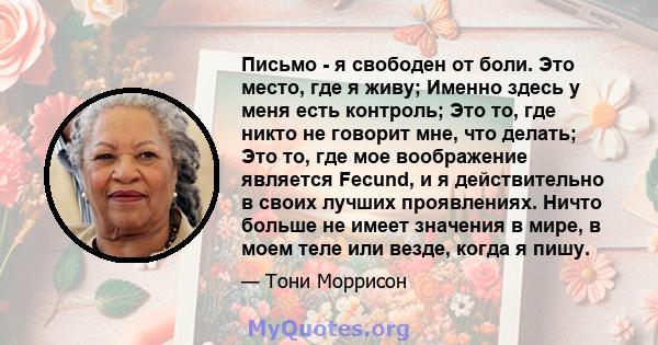 Письмо - я свободен от боли. Это место, где я живу; Именно здесь у меня есть контроль; Это то, где никто не говорит мне, что делать; Это то, где мое воображение является Fecund, и я действительно в своих лучших