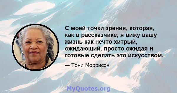 С моей точки зрения, которая, как в рассказчике, я вижу вашу жизнь как нечто хитрый, ожидающий, просто ожидая и готовые сделать это искусством.