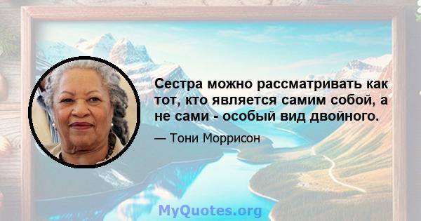 Сестра можно рассматривать как тот, кто является самим собой, а не сами - особый вид двойного.