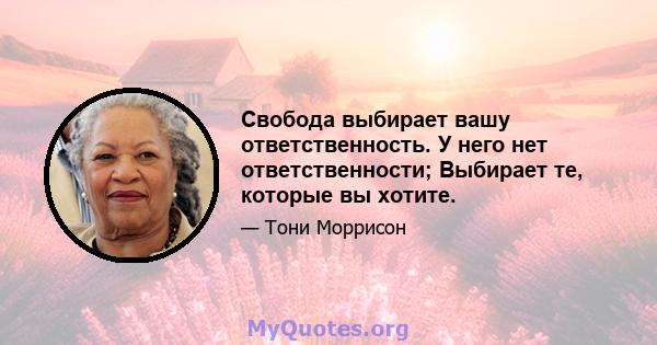 Свобода выбирает вашу ответственность. У него нет ответственности; Выбирает те, которые вы хотите.