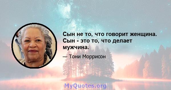 Сын не то, что говорит женщина. Сын - это то, что делает мужчина.