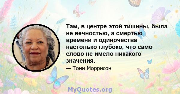 Там, в центре этой тишины, была не вечностью, а смертью времени и одиночества настолько глубоко, что само слово не имело никакого значения.