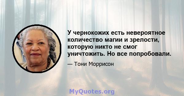 У чернокожих есть невероятное количество магии и зрелости, которую никто не смог уничтожить. Но все попробовали.