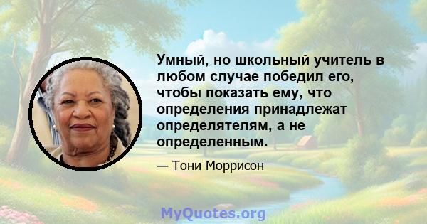 Умный, но школьный учитель в любом случае победил его, чтобы показать ему, что определения принадлежат определятелям, а не определенным.