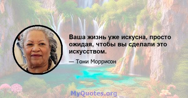 Ваша жизнь уже искусна, просто ожидая, чтобы вы сделали это искусством.