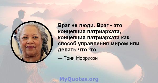 Враг не люди. Враг - это концепция патриархата, концепция патриархата как способ управления миром или делать что -то.