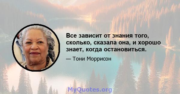 Все зависит от знания того, сколько, сказала она, и хорошо знает, когда остановиться.