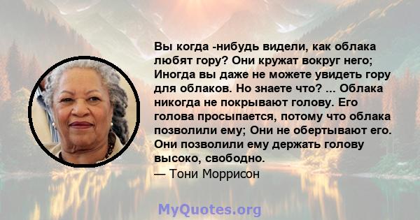 Вы когда -нибудь видели, как облака любят гору? Они кружат вокруг него; Иногда вы даже не можете увидеть гору для облаков. Но знаете что? ... Облака никогда не покрывают голову. Его голова просыпается, потому что облака 