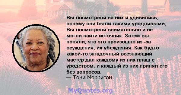 Вы посмотрели на них и удивились, почему они были такими уродливыми; Вы посмотрели внимательно и не могли найти источник. Затем вы поняли, что это произошло из -за осуждения, их убеждения. Как будто какой-то загадочный