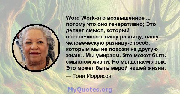 Word Work-это возвышенное ... потому что оно генеративно; Это делает смысл, который обеспечивает нашу разницу, нашу человеческую разницу-способ, которым мы не похожи на другую жизнь. Мы умираем. Это может быть смыслом