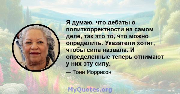 Я думаю, что дебаты о политкорректности на самом деле, так это то, что можно определить. Указатели хотят, чтобы сила назвала. И определенные теперь отнимают у них эту силу.