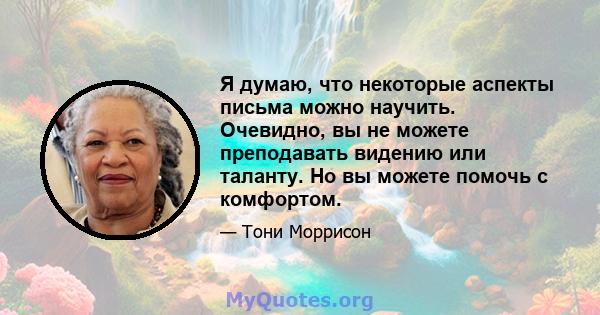 Я думаю, что некоторые аспекты письма можно научить. Очевидно, вы не можете преподавать видению или таланту. Но вы можете помочь с комфортом.