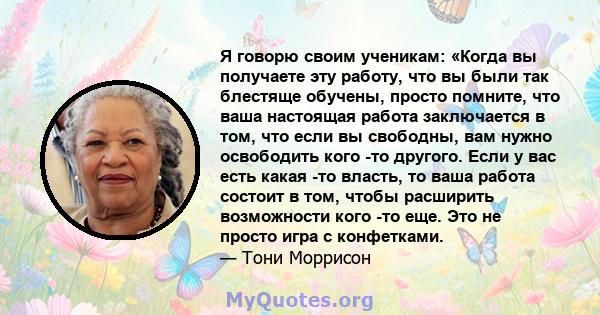 Я говорю своим ученикам: «Когда вы получаете эту работу, что вы были так блестяще обучены, просто помните, что ваша настоящая работа заключается в том, что если вы свободны, вам нужно освободить кого -то другого. Если у 