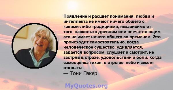 Появление и расцвет понимания, любви и интеллекта не имеют ничего общего с какими-либо традициями, независимо от того, насколько древним или впечатляющим это не имеет ничего общего со временем. Это происходит