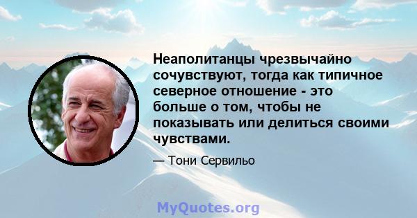 Неаполитанцы чрезвычайно сочувствуют, тогда как типичное северное отношение - это больше о том, чтобы не показывать или делиться своими чувствами.