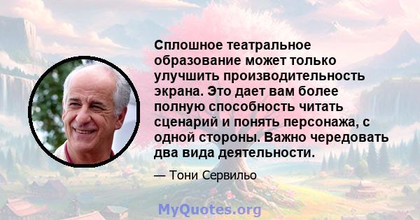 Сплошное театральное образование может только улучшить производительность экрана. Это дает вам более полную способность читать сценарий и понять персонажа, с одной стороны. Важно чередовать два вида деятельности.