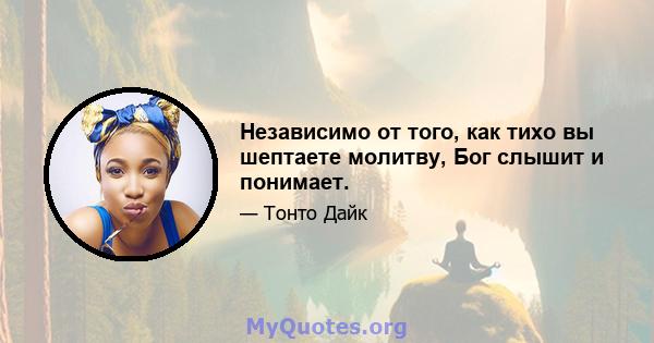 Независимо от того, как тихо вы шептаете молитву, Бог слышит и понимает.