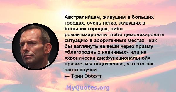 Австралийцам, живущим в больших городах, очень легко, живущих в больших городах, либо романтизировать, либо демонизировать ситуацию в аборигенных местах - как бы взглянуть на вещи через призму «благородных невинных» или 