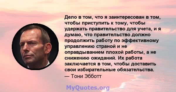 Дело в том, что я заинтересован в том, чтобы приступить к тому, чтобы удержать правительство для учета, и я думаю, что правительство должно продолжить работу по эффективному управлению страной и не оправдыванием плохой