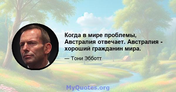 Когда в мире проблемы, Австралия отвечает. Австралия - хороший гражданин мира.