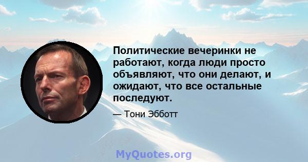 Политические вечеринки не работают, когда люди просто объявляют, что они делают, и ожидают, что все остальные последуют.