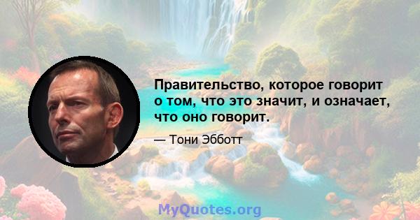 Правительство, которое говорит о том, что это значит, и означает, что оно говорит.