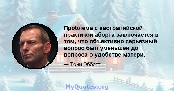 Проблема с австралийской практикой аборта заключается в том, что объективно серьезный вопрос был уменьшен до вопроса о удобстве матери.