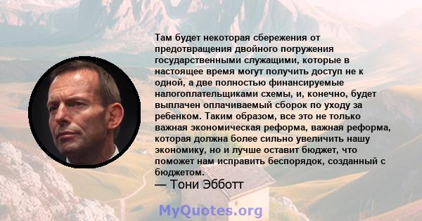 Там будет некоторая сбережения от предотвращения двойного погружения государственными служащими, которые в настоящее время могут получить доступ не к одной, а две полностью финансируемые налогоплательщиками схемы, и,