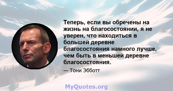 Теперь, если вы обречены на жизнь на благосостоянии, я не уверен, что находиться в большей деревне благосостояния намного лучше, чем быть в меньшей деревне благосостояния.