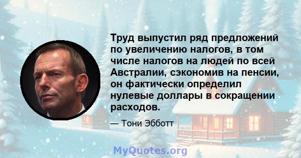 Труд выпустил ряд предложений по увеличению налогов, в том числе налогов на людей по всей Австралии, сэкономив на пенсии, он фактически определил нулевые доллары в сокращении расходов.