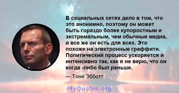 В социальных сетях дело в том, что это анонимно, поэтому он может быть гораздо более купоростным и экстремальным, чем обычные медиа, и все же он есть для всех. Это похоже на электронные граффити. Политический процесс