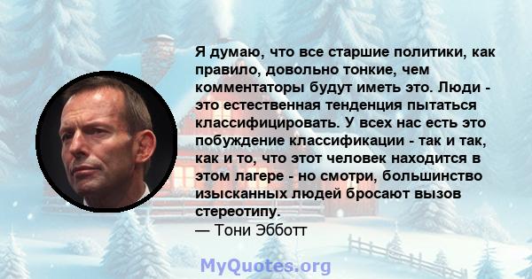 Я думаю, что все старшие политики, как правило, довольно тонкие, чем комментаторы будут иметь это. Люди - это естественная тенденция пытаться классифицировать. У всех нас есть это побуждение классификации - так и так,