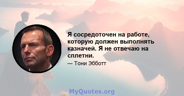 Я сосредоточен на работе, которую должен выполнять казначей. Я не отвечаю на сплетни.