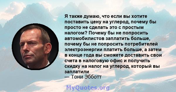 Я также думаю, что если вы хотите поставить цену на углерод, почему бы просто не сделать это с простым налогом? Почему бы не попросить автомобилистов заплатить больше, почему бы не попросить потребителей электроэнергии