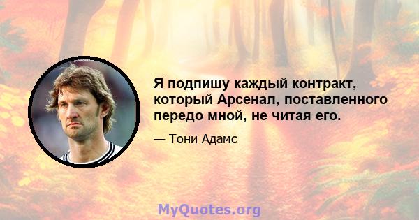 Я подпишу каждый контракт, который Арсенал, поставленного передо мной, не читая его.