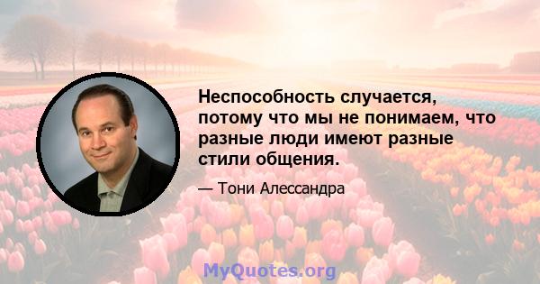 Неспособность случается, потому что мы не понимаем, что разные люди имеют разные стили общения.