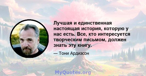 Лучшая и единственная настоящая история, которую у нас есть. Все, кто интересуется творческим письмом, должен знать эту книгу.